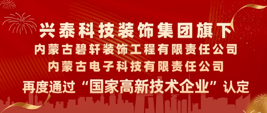 喜報|興泰科技裝飾集團旗下內(nèi)蒙古碧軒裝飾工程有限責任公司、內(nèi)蒙古電子科技有限責任公司再度通過“國家高新技術企業(yè)”認定
