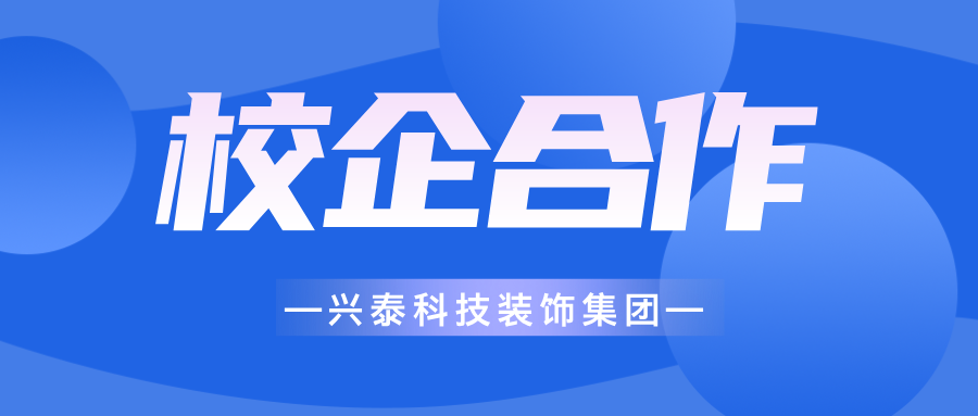 興泰科技裝飾集團(tuán) | 深化校企合作，筑實(shí)人才根基